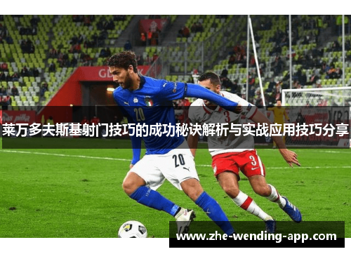 莱万多夫斯基射门技巧的成功秘诀解析与实战应用技巧分享