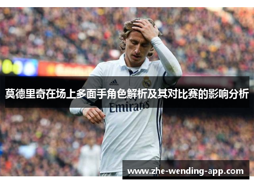 莫德里奇在场上多面手角色解析及其对比赛的影响分析