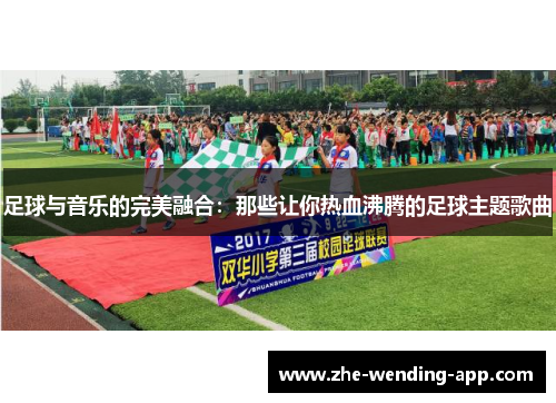 足球与音乐的完美融合：那些让你热血沸腾的足球主题歌曲