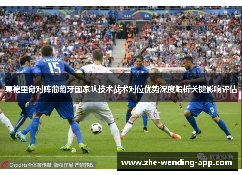 莫德里奇对阵葡萄牙国家队技术战术对位优势深度解析关键影响评估