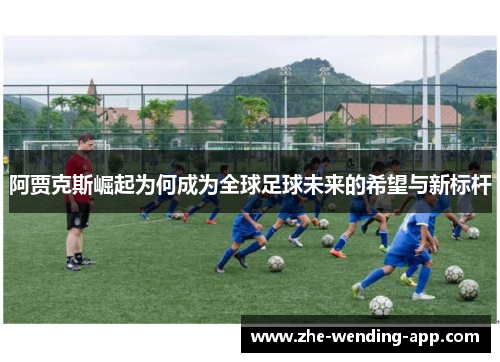 阿贾克斯崛起为何成为全球足球未来的希望与新标杆