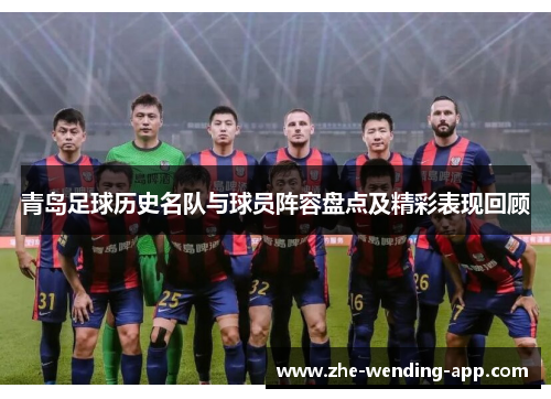 青岛足球历史名队与球员阵容盘点及精彩表现回顾