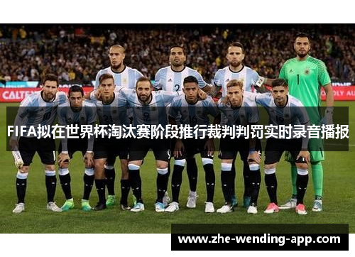 FIFA拟在世界杯淘汰赛阶段推行裁判判罚实时录音播报