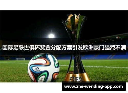 国际足联世俱杯奖金分配方案引发欧洲豪门强烈不满
